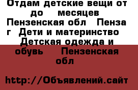 Отдам детские вещи от 0 до 10 месяцев. - Пензенская обл., Пенза г. Дети и материнство » Детская одежда и обувь   . Пензенская обл.